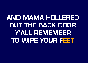 AND MAMA HOLLERED
OUT THE BACK DOOR
Y'ALL REMEMBER
T0 WIPE YOUR FEET