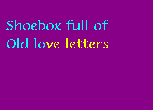 Shoebox full of
Old love letters