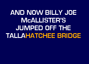 AND NOW BILLY JOE
MCALLISTER'S
JUMPED OFF THE
TALLAHATCHEE BRIDGE