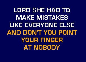 LORD SHE HAD TO
MAKE MISTAKES
LIKE EVERYONE ELSE
AND DON'T YOU POINT
YOUR FINGER
AT NOBODY