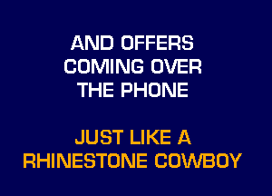 AND OFFERS
COMING OVER
THE PHONE

JUST LIKE A
RHINESTONE COWBOY