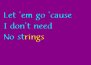 Let 'em go 'cause
I don't need

No strings