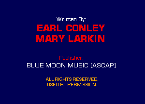 W ritten 8v

BLUE MOON MUSIC EASCAPJ

ALL RIGHTS RESERVED
USED BY PERMISSION