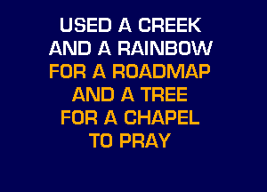 USED A CREEK
AND A RAINBOW
FOR A ROADMAP

AND A TREE

FOR A CHAPEL

T0 PRAY

g