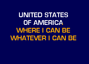 UNITED STATES
OF AMERICA
WHERE I CAN BE
WHATEVER I CAN BE