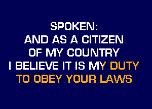 SPOKENz
AND AS A CITIZEN
OF MY COUNTRY
I BELIEVE IT IS MY DUTY
T0 OBEY YOUR LAWS
