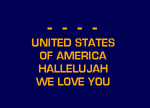 UNITED STATES

OF AMERICA
HALLELUJAH
WE LOVE YOU