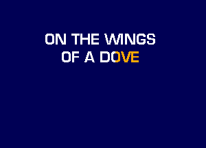 ON THE WINGS
OF A DOVE