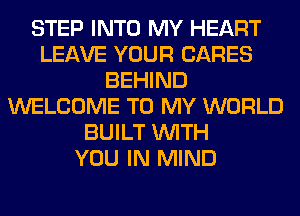 STEP INTO MY HEART
LEAVE YOUR CARES
BEHIND
WELCOME TO MY WORLD
BUILT WITH
YOU IN MIND