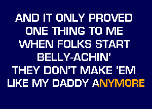 AND IT ONLY PROVED
ONE THING TO ME
WHEN FOLKS START
BELLY-ACHIM

THEY DON'T MAKE 'EM
LIKE MY DADDY ANYMORE