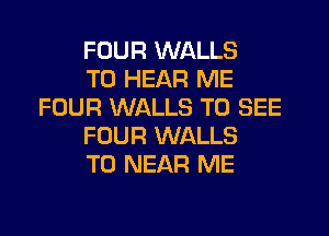 FOUR WALLS

TO HEAR ME
FOUR WALLS TO SEE

FOUR WALLS

T0 NEAR ME