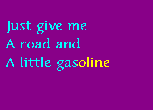 Just give me
A road and

A little gasoline