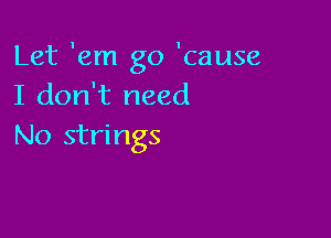 Let 'em go 'cause
I don't need

No strings