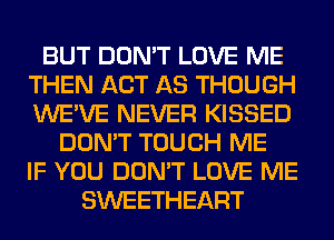 BUT DON'T LOVE ME
THEN ACT AS THOUGH
WE'VE NEVER KISSED

DON'T TOUCH ME
IF YOU DON'T LOVE ME
SWEETHEART