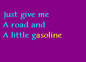 Just give me
A road and

A little gasoline