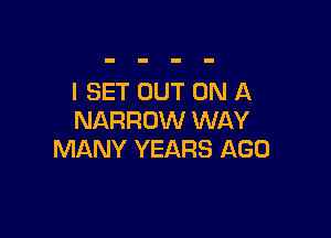 I SET OUT ON A

NARROW WAY
MANY YEARS AGO