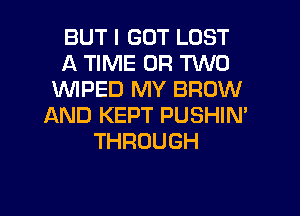 BUT I GOT LOST
A TIME OR TWO
1WIPED MY BROW
AND KEPT PUSHIM
THROUGH