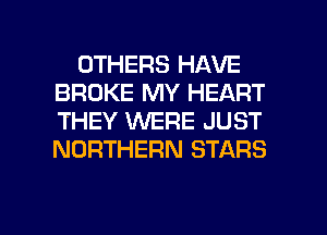 OTHERS HAVE
BROKE MY HEART
THEY WERE JUST
NORTHERN STARS

g