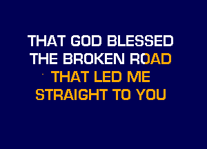 THAT GOD BLESSED
THE BROKEN ROAD
THAT LED ME
STRAIGHT TO YOU