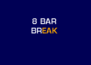 8 BAR
BREAK