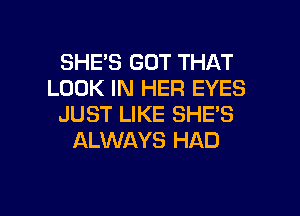 SHE'S GOT THAT
LOOK IN HER EYES
JUST LIKE SHE'S
ALWAYS HAD

g