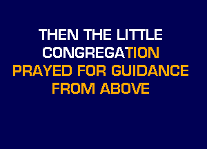 THEN THE LITTLE
CONGREGATION
PRAYED FOR GUIDANCE
FROM ABOVE