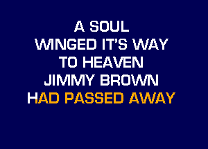 A SOUL
1WINGED ITS WAY
TO HEAVEN

JIMMY BROWN
HAD PASSED AWAY