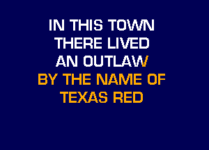 IN THIS TOWN
THERE LIVED
AN OUTLAW

BY THE NAME OF
TEXAS RED