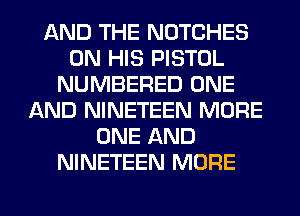 AND THE NOTCHES
ON HIS PISTOL
NUMBERED ONE
AND NINETEEN MORE
ONE AND
NINETEEN MORE