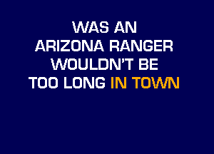 WAS AN
ARIZONA RANGER
WOULDMT BE

T00 LONG IN TOWN