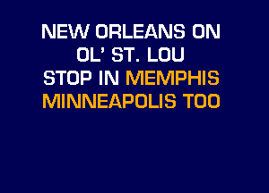 NEW ORLEANS 0N
OL' ST. LOU
STOP IN MEMPHIS

MINNEAPOLIS T00