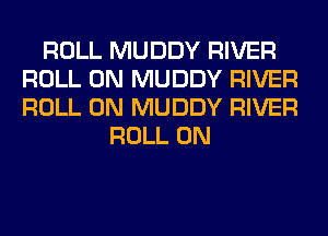 ROLL MUDDY RIVER

WHO'S LONG BEEN
A-WAITIN' FOR
LI'I'I'LE OL' ME