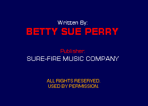 W ritten 8v

SURE-FIRE MUSIC COMPANY

ALL RIGHTS RESERVED
USED BY PERMISSION