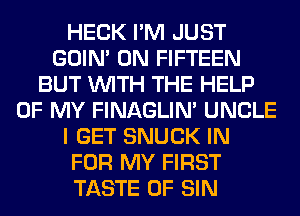 HECK I'M JUST
GOIN' 0N FIFTEEN
BUT WITH THE HELP
OF MY FINAGLIN' UNCLE
I GET SNUCK IN
FOR MY FIRST
TASTE OF SIN