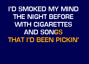 I'D SMOKED MY MIND
THE NIGHT BEFORE
WITH CIGARETTES

AND SONGS

THAT I'D BEEN PICKIM