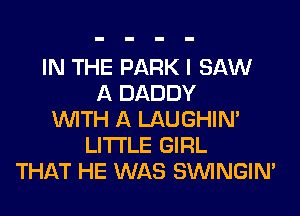 IN THE PARK I SAW
A DADDY
WITH A LAUGHIN'
LITI'LE GIRL
THAT HE WAS SIMNGIN'