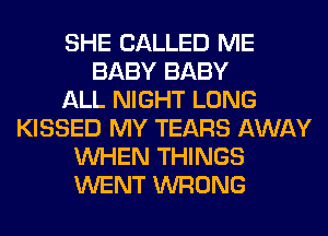 SHE CALLED ME
BABY BABY
ALL NIGHT LONG
KISSED MY TEARS AWAY
WHEN THINGS
WENT WRONG