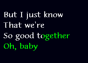 But I just know
That we're

So good together
Oh, baby