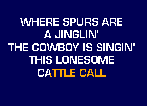WHERE SPURS ARE
A JINGLIN'
THE COWBOY IS SINGIM
THIS LONESOME
CATTLE CALL