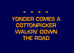 YONDER COMES A
COTTONPICKER

WALKIN' DOWN
THE ROAD