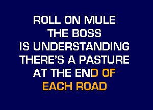 ROLL 0N MULE
THE BOSS
IS UNDERSTANDING
THERE'S A PASTURE
AT THE END OF
EACH ROAD