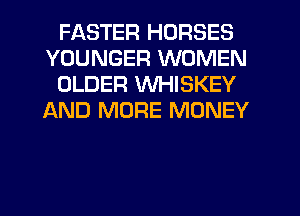 FASTER HORSES
YOUNGER WOMEN
OLDER WHISKEY
AND MORE MONEY