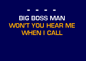 BIG BOSS MAN
WON'T YOU HEAR ME

WHEN I CALL
