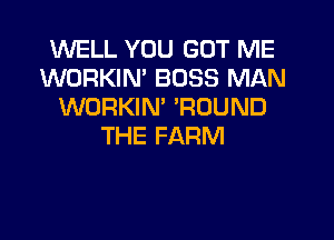 WELL YOU GOT ME
WORKIN' BOSS MAN
WORKIN' 'RDUND

THE FARM