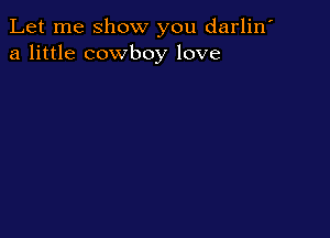 Let me show you darlin'
a little cowboy love