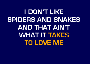 I DON'T LIKE
SPIDERS AND SNAKES
AND THAT AIN'T
WHAT IT TAKES
TO LOVE ME