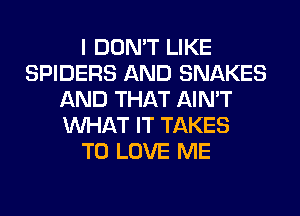 I DON'T LIKE
SPIDERS AND SNAKES
AND THAT AIN'T
WHAT IT TAKES
TO LOVE ME