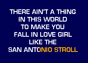THERE AIN'T A THING
IN THIS WORLD
TO MAKE YOU
FALL IN LOVE GIRL
LIKE THE
SAN ANTONIO STROLL