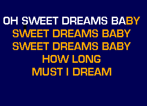 0H SWEET DREAMS BABY
SWEET DREAMS BABY
SWEET DREAMS BABY
HOW LONG
MUST I DREAM