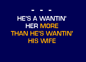 HE'S A WANTIN'
HER MORE

THAN HE'S WANTIN'
HIS WFE